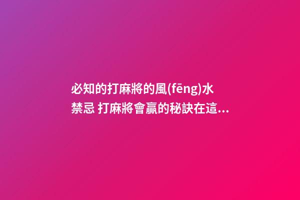 必知的打麻將的風(fēng)水禁忌 打麻將會贏的秘訣在這里
